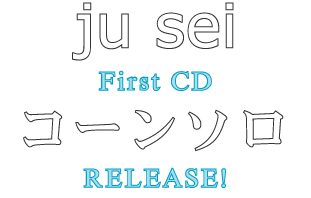 ju sei First CD 『コーンソロ』 RELEASE!